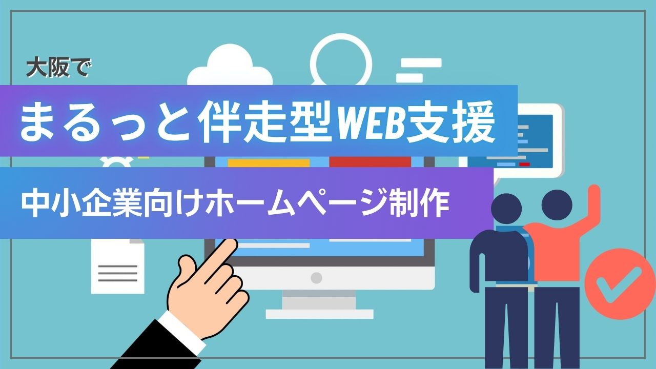 大阪の中小企業向けホームページ制作|集客・更新も丸ごと任せられる伴走型Web支援とは?